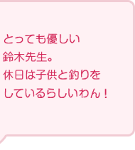 とっても優しい鈴木先生。休日は子供と釣りをしているらしいわん！