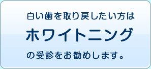 白い歯を取り戻したい方は、ホワイトニングの受診をお勧めします。