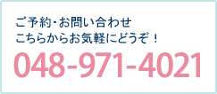 ご予約・お問い合わせは、048-971-4021から